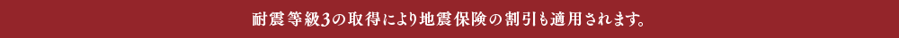 耐震等級3の取得により地震保険の割引も適用されます。