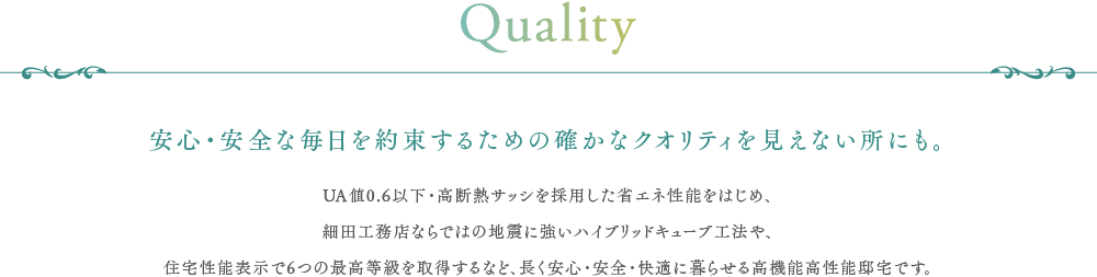 安心・安全な毎日を約束するための確かなクオリティを見えない所にも。