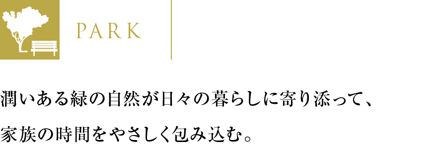 潤いある緑の自然が日々の暮らしに寄り添って、家族の時間をやさしく包み込む。