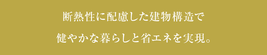 断熱性に配慮した建物構造で健やかな暮らしと省エネを実現。