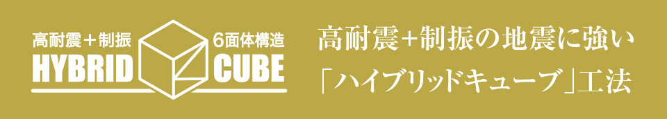 高耐震＋制振の地震に強い「ハイブリッドキューブ」工法