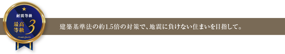 建築基準法の約1.5倍の対策で、地震に負けない住まいを目指して。