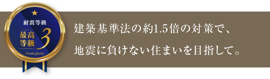 建築基準法の約1.5倍の対策で、地震に負けない住まいを目指して。