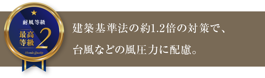 建築基準法の約1.2倍の対策で、台風などの風圧力に配慮。