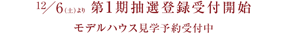 12/6（土）～第1期抽選登録受付開始 モデルハウス見学予約受付中