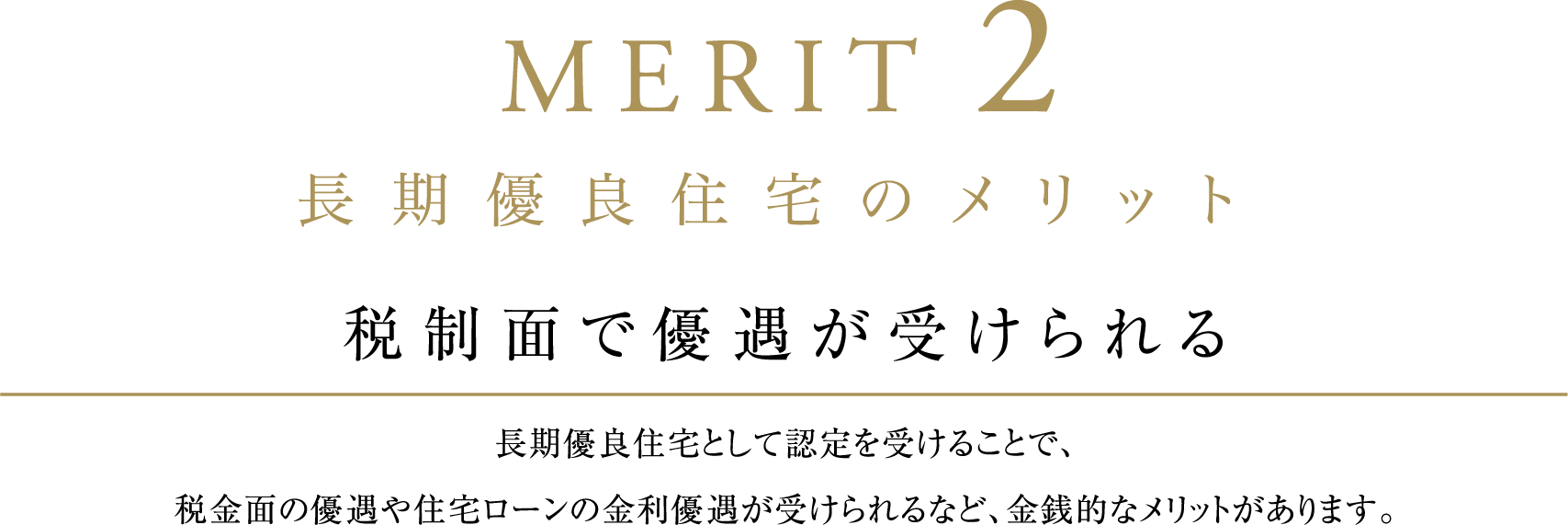 税制面で優遇が受けられる。長期優良住宅として認定を受けることで、税金面の優遇や住宅ローンの金利優遇が受けられるなど、金銭的なメリットがあります。