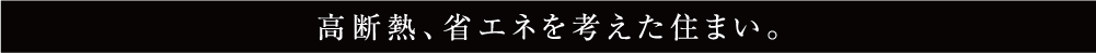 高断熱、省エネを考えた住まい。