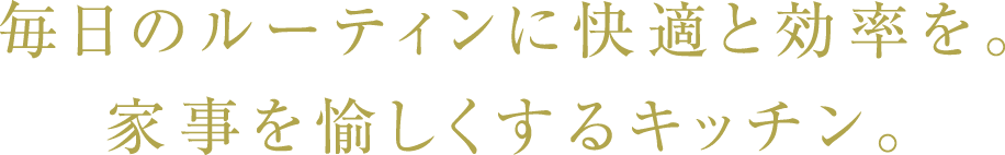 毎日のルーティンに快適と効率を。家事を愉しくするキッチン。