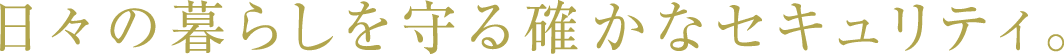 日々の暮らしを守る確かなセキュリティ。