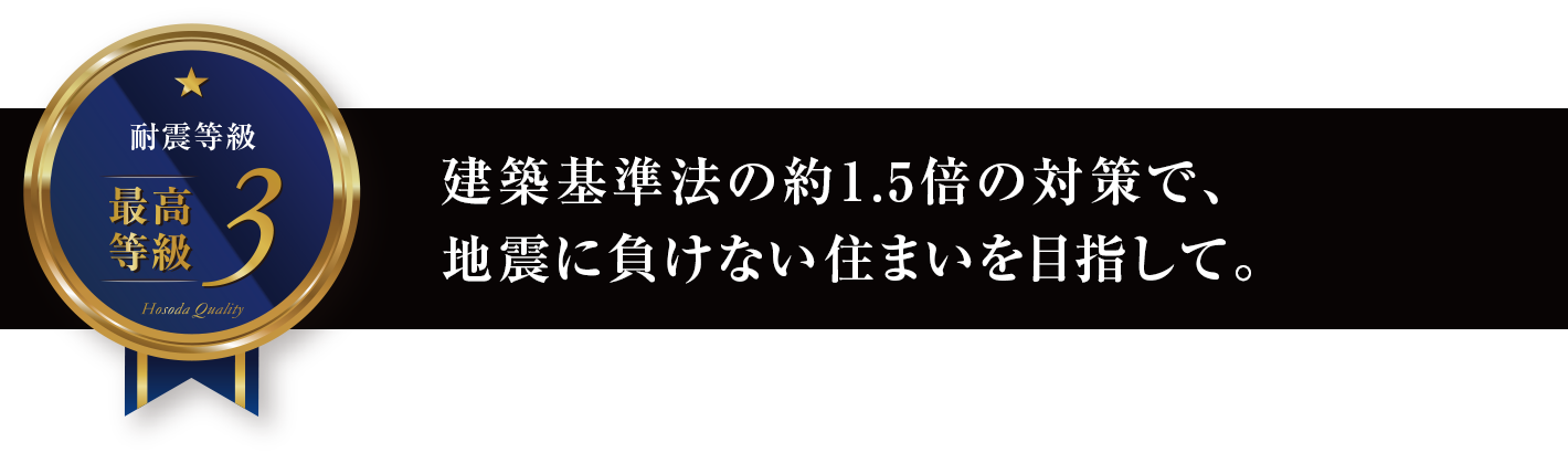 建築基準法の約1.5倍の対策で、繰り返しの地震に負けない住まいを目指して。