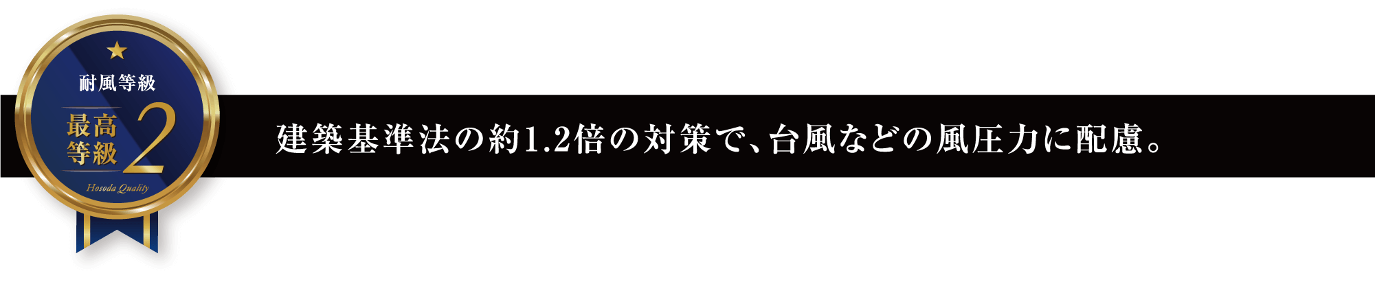 建築基準法の約1.2倍の対策で、台風などの風圧力に配慮。