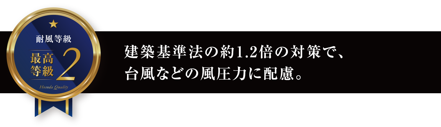 建築基準法の約1.2倍の対策で、台風などの風圧力に配慮。