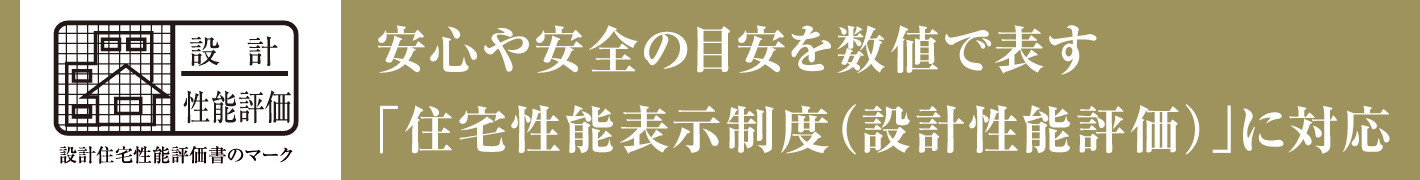 安心や安全の目安を数値で表す「住宅性能表示制度（設計性能評価）」に対応