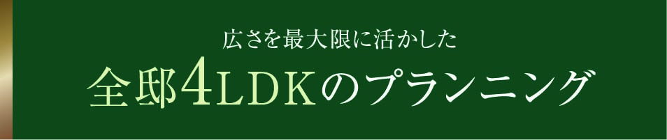 広さを最大限に活かした 全邸4LDKのプランニング