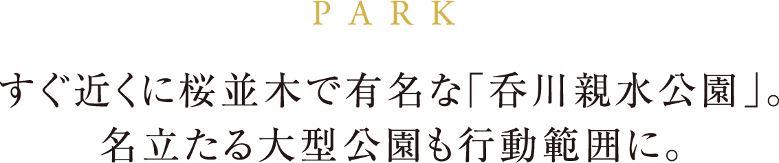 PARK すぐ近くに桜並木で有名な「呑川親水公園」。名立たる大型公園も行動範囲に。
