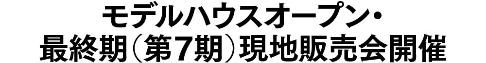 モデルハウスオープン・最終期（第7期）現地販売会開催