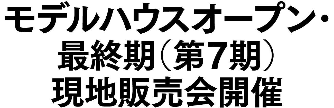 モデルハウスオープン・最終期（第7期）現地販売会開催