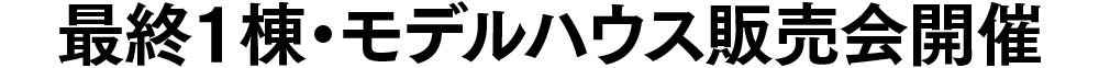 最終1棟・モデルハウス販売会開催
