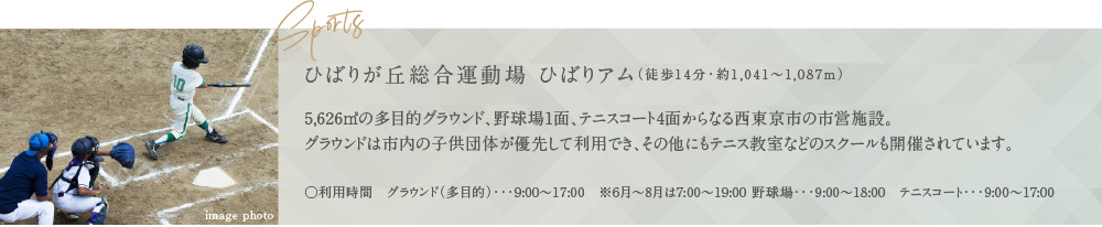 ひばりが丘総合運動場 ひばりアム（徒歩14分・約1,041〜1,087m）5,626㎡の多目的グラウンド、野球場1面、テニスコート4面からなる西東京市の市営施設。グラウンドは市内の子供団体が優先して利用でき、その他にもテニス教室などのスクールも開催されています。