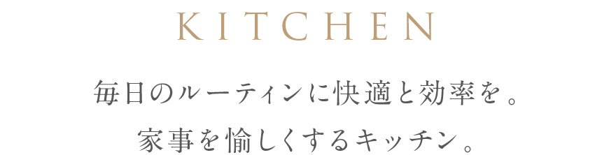 KITCHEN 毎日のルーティンに快適と効率を。家事を愉しくするキッチン。