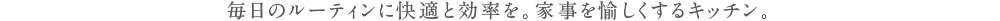 毎日のルーティンに快適と効率を。家事を愉しくするキッチン。