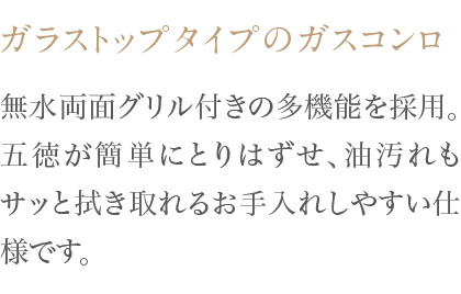 無水両面焼グリル付きの多機能を採用。五徳が簡単にとりはずせ、油汚れもサッと拭き取れるお手入れしやすい仕様です。