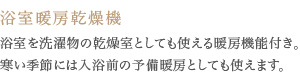 浴室を洗濯物の乾燥室としても使える暖房機能付き。寒い季節には入浴前の予備暖房としても使えます。