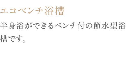 半身浴ができるベンチ付の節水型浴槽です。