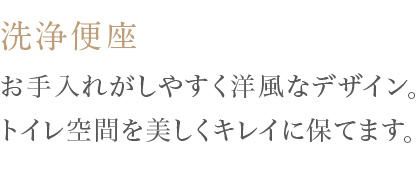 お手入れがしやすく洋風なデザイン。トイレ空間を美しくキレイに保てます。