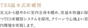 足元から穏やかに室内全体を暖め、室温を快適に保つ床暖房システムを採用。クリーンで心地よい室内環境を実現します。