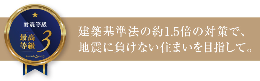 耐震等級3 建築基準法の約1.5倍の対策で、地震に負けない住まいを目指して。