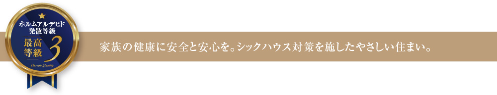 ホルムアルデヒド発散等級3 家族の健康に安全と安心を。シックハウス対策を施したやさしい住まい。