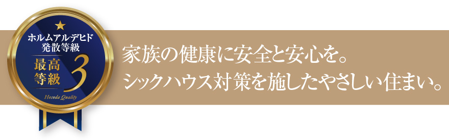ホルムアルデヒド発散等級3 家族の健康に安全と安心を。シックハウス対策を施したやさしい住まい。