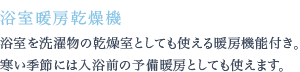 浴室を洗濯物の乾燥室としても使える暖房機能付き。寒い季節には入浴前の予備暖房としても使えます。