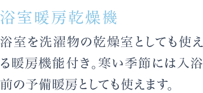 浴室を洗濯物の乾燥室としても使える暖房機能付き。寒い季節には入浴前の予備暖房としても使えます。