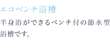 半身浴ができるベンチ付の節水型浴槽です。