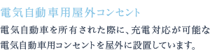 電気自動車を所有された際に、充電対応が可能な電気自動車用コンセントを屋外に設置しています。