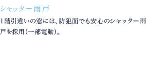 1階引違いの窓には、防犯面でも安心のシャッター雨戸を採用（一部電動）。