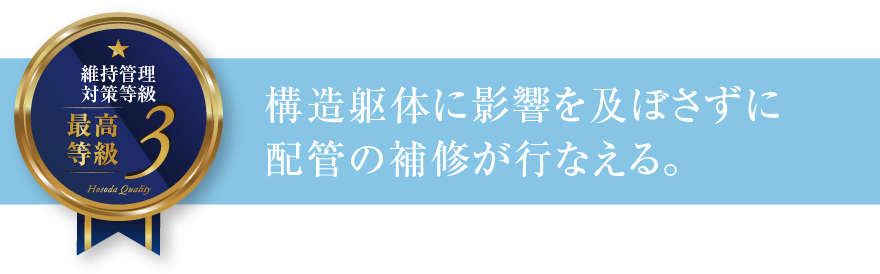 維持管理対策等級3 構造躯体に影響を及ぼさずに配管の補修が行なえる。