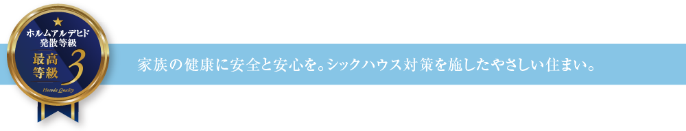 ホルムアルデヒド発散等級3 家族の健康に安全と安心を。シックハウス対策を施したやさしい住まい。