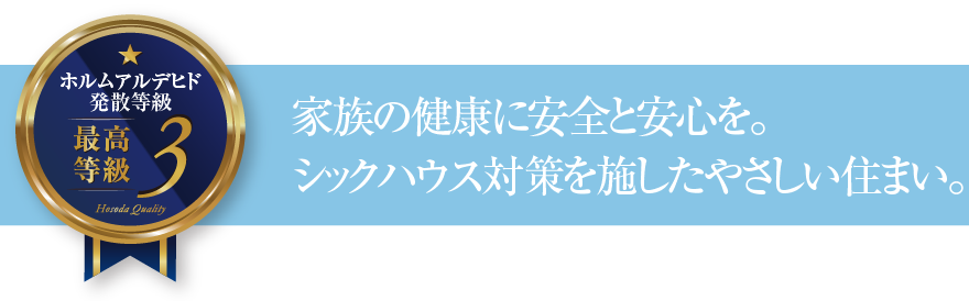 ホルムアルデヒド発散等級3 家族の健康に安全と安心を。シックハウス対策を施したやさしい住まい。