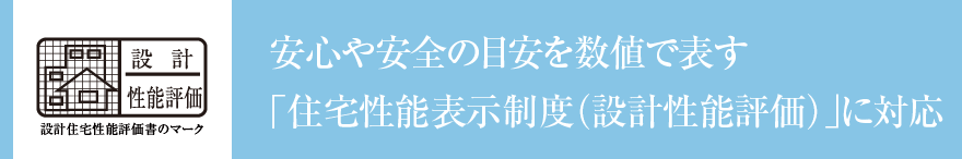 安心や安全の目安を数値で表す「住宅性能表示制度（設計性能評価）」に対応