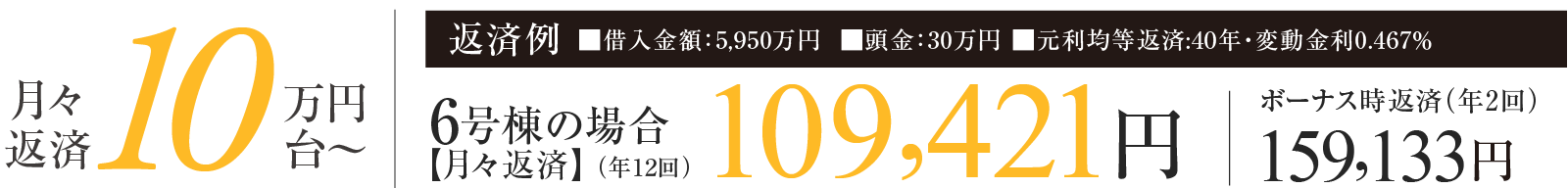 月々返済10万円台〜 6号棟の場合 【月々返済】（年12回）109,421円 ボーナス時返済（年2回）159,133円