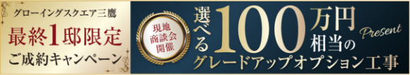 最終1邸限定ご成約キャンペーン 選べる100万円相当のグレードアップオプション工事 グローイングスクエア三鷹