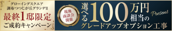最終1邸限定ご成約キャンペーン 選べる100万円相当のグレードアップオプション工事 グローイングスクエア調布つつじが丘グランデⅡ