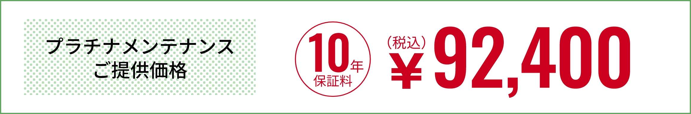 プラチナメンテナンスご提供価格「10年保証料」92,400円（税込）