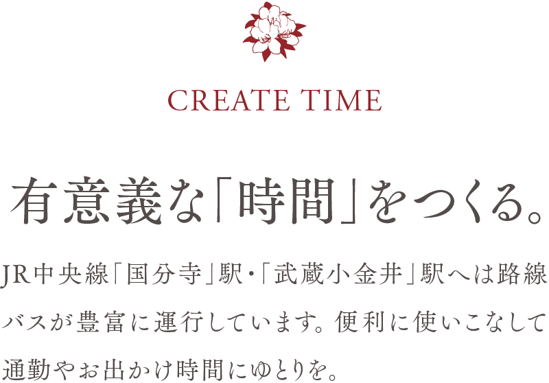 CCREATE TIME　／　有意義な「時間」をつくる。　／　JR中央線「国分寺」駅・「武蔵小金井」駅へは路線バスが豊富に運行しています。便利に使いこなして通勤やお出かけ時間にゆとりを。