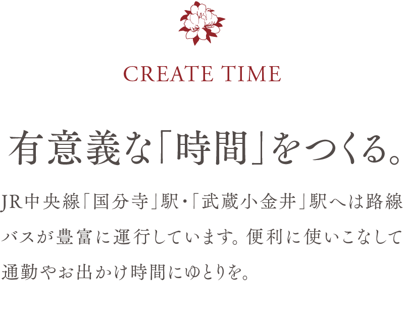 CREATE TIME　／　有意義な「時間」をつくる。　／　JR中央線「国分寺」駅・「武蔵小金井」駅へは路線バスが豊富に運行しています。便利に使いこなして通勤やお出かけ時間にゆとりを。