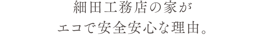 細田工務店の家がエコで安全安心な理由。