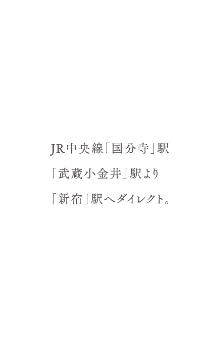 JR中央線「国分寺」駅「武蔵小金井」駅より「新宿」駅へダイレクト。